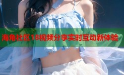 海角社区18视频分享实时互动新体验