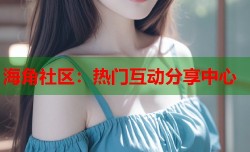 海角社区：热门互动分享中心