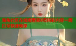 海角社区在线观看第8页精彩内容一网打尽快速畅享