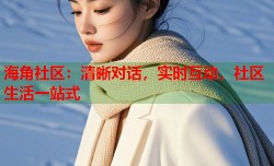 海角社区：清晰对话，实时互动，社区生活一站式