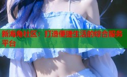 新海角社区：打造便捷生活的综合服务平台
