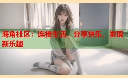 海角社区：连接生活，分享快乐，发现新乐趣
