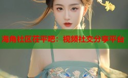 海角社区茌平吧：视频社交分享平台