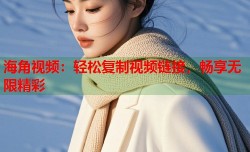海角视频：轻松复制视频链接，畅享无限精彩