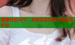 海角社区APP：本地生活交流分享首选平台