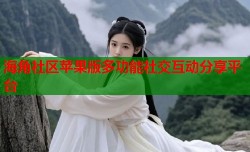 海角社区苹果版多功能社交互动分享平台