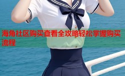 海角社区购买查看全攻略轻松掌握购买流程