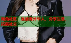海角社区：连接海外华人，分享生活，拓展社交