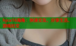 hjca16海角：快速交友、分享生活、游戏社交