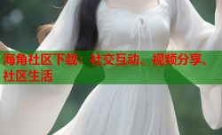 海角社区下载：社交互动、视频分享、社区生活