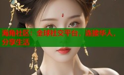 海角社区：全球社交平台，连接华人，分享生活