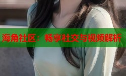 海角社区：畅享社交与视频解析