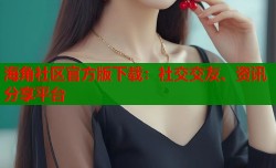海角社区官方版下载：社交交友、资讯分享平台