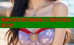 海角社区怎样注册快速入门轻松开启交流之旅