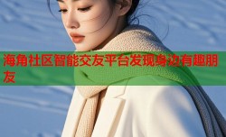 海角社区智能交友平台发现身边有趣朋友