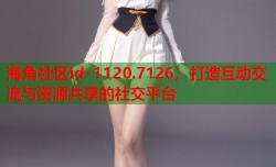 海角社区id-1120.7126，打造互动交流与资源共享的社交平台