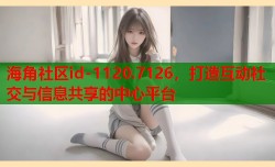 海角社区id-1120.7126，打造互动社交与信息共享的中心平台