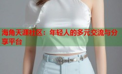 海角天涯社区：年轻人的多元交流与分享平台