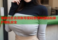 海角社区会员账号密码管理神器轻松保护隐私安全
