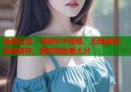 海角社区：解锁VIP视频，无限畅享，离线缓存，随时随地看大片