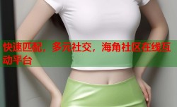快速匹配，多元社交，海角社区在线互动平台