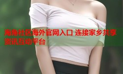 海角社区海外官网入口 连接家乡共享资讯互动平台