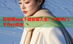 短视频app下载安装大全：10款热门平台任你选