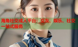 海角社交成人平台：交友、娱乐、社交一站式服务
