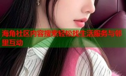 海角社区内容搜索轻松找生活服务与邻里互动