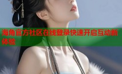 海角官方社区在线登录快速开启互动新体验