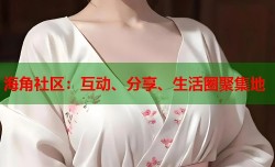 海角社区：互动、分享、生活圈聚集地