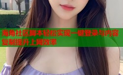 海角社区脚本轻松实现一键登录与内容复制提升上网效率