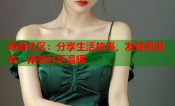 海角社区：分享生活故事，发现新朋友，体验社区温暖