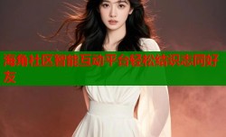 海角社区智能互动平台轻松结识志同好友