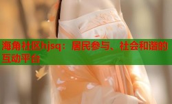 海角社区hjsq：居民参与、社会和谐的互动平台