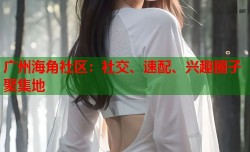 广州海角社区：社交、速配、兴趣圈子聚集地