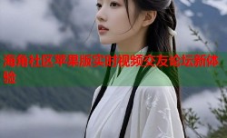 海角社区苹果版实时视频交友论坛新体验