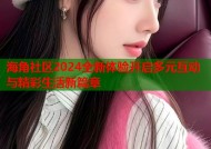 海角社区2024全新体验开启多元互动与精彩生活新篇章