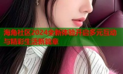 海角社区2024全新体验开启多元互动与精彩生活新篇章