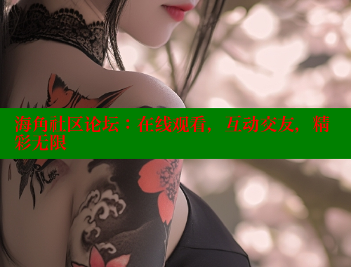 海角社区论坛：在线观看，互动交友，精彩无限