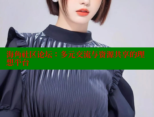 海角社区论坛：多元交流与资源共享的理想平台