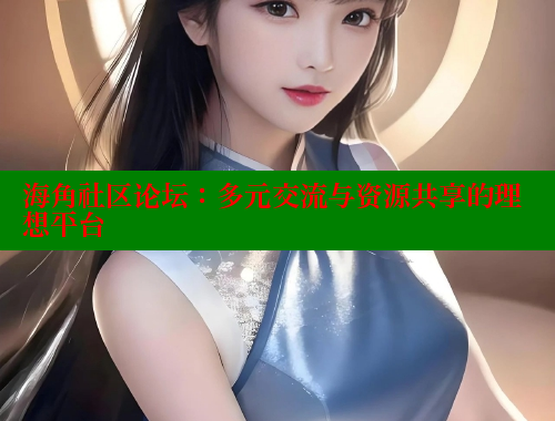海角社区论坛：多元交流与资源共享的理想平台 海角社区 第1张