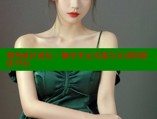 海角社区论坛：畅享多元交流与互动的最佳平台 海角社区入口 第2张