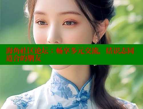 海角社区论坛：畅享多元交流，结识志同道合的朋友 海角社区 第1张