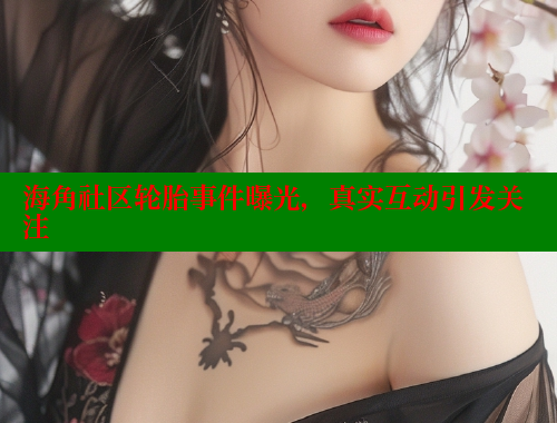 海角社区轮胎事件曝光，真实互动引发关注 海角社区 第1张