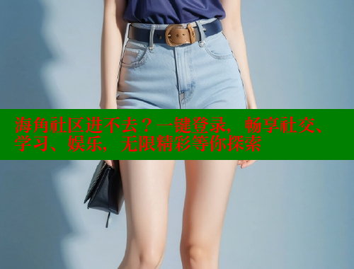 海角社区进不去？一键登录，畅享社交、学习、娱乐，无限精彩等你探索