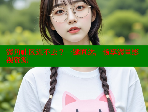 海角社区进不去？一键直达，畅享海量影视资源