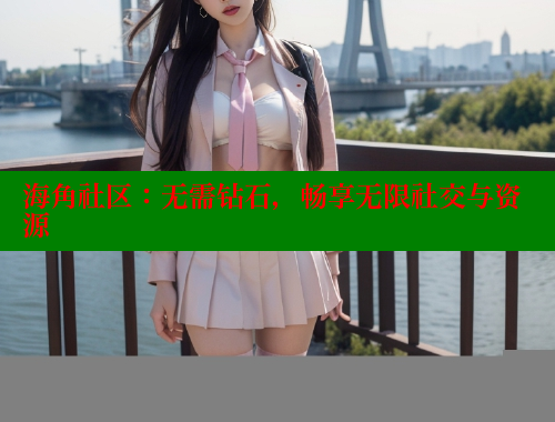 海角社区：无需钻石，畅享无限社交与资源 海角社区 第2张