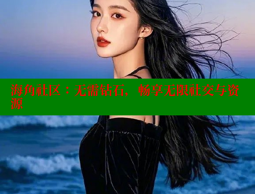 海角社区：无需钻石，畅享无限社交与资源