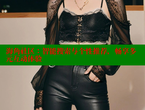 海角社区：智能搜索与个性推荐，畅享多元互动体验 海角社区入口 第1张